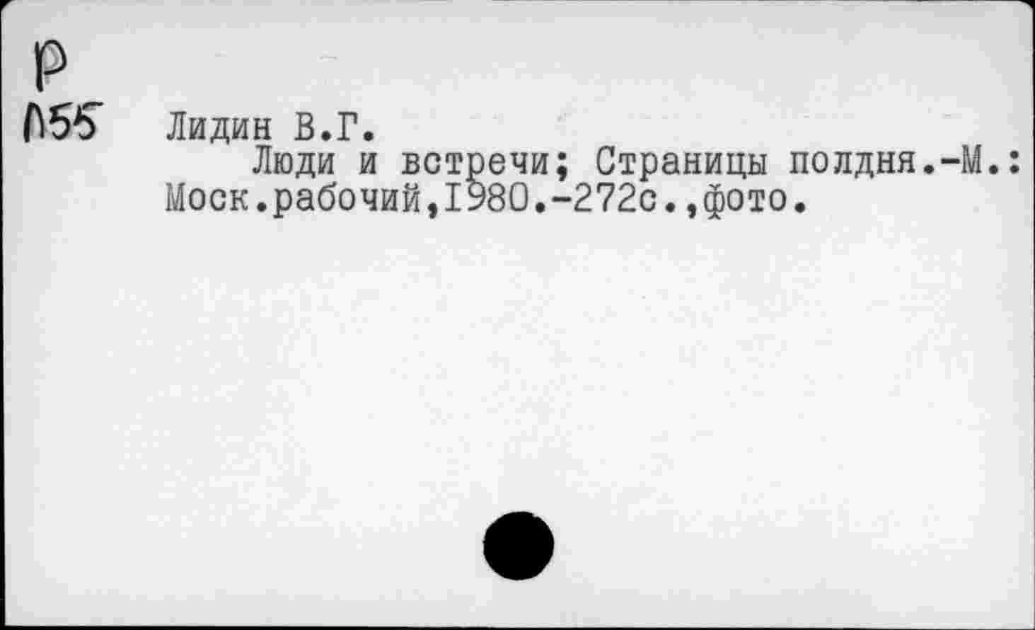 ﻿Лидин В.Г.
Люди и встречи; Страницы полдня.-М.: Моск.рабочий,1980.-272с.,фото.